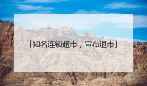 知名连锁超市，宣布退市