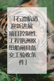 石澧航道迎新进展 项目控制性工程艳洲枢纽船闸具备交工验收条件