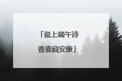 瓷上端午诗 香囊藏安康