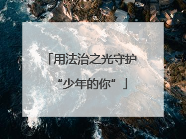 用法治之光守护“少年的你”