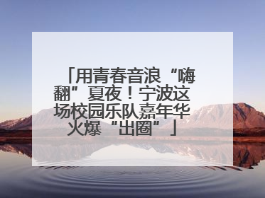 用青春音浪“嗨翻”夏夜！宁波这场校园乐队嘉年华火爆“出圈”