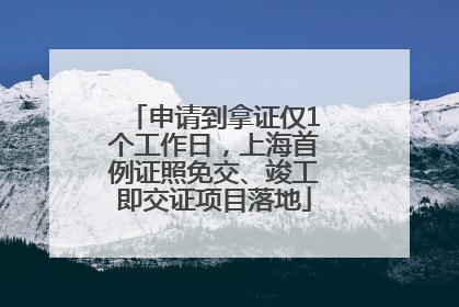 申请到拿证仅1个工作日，上海首例证照免交、竣工即交证项目落地
