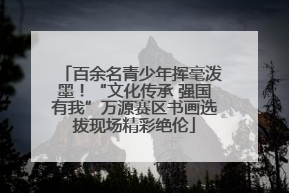百余名青少年挥毫泼墨！“文化传承 强国有我”万源赛区书画选拔现场精彩绝伦