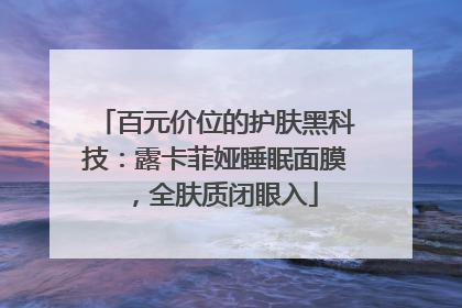 百元价位的护肤黑科技：露卡菲娅睡眠面膜，全肤质闭眼入