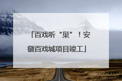 百戏听“巢”！安徽百戏城项目竣工