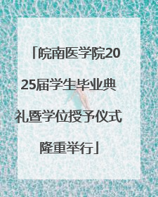 皖南医学院2025届学生毕业典礼暨学位授予仪式隆重举行