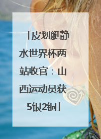 皮划艇静水世界杯两站收官：山西运动员获5银2铜