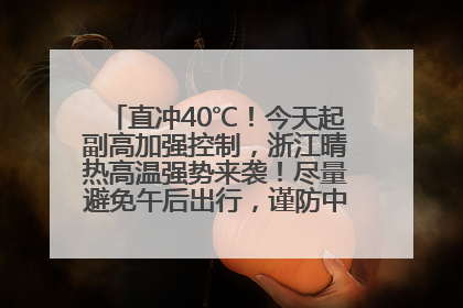 直冲40℃！今天起副高加强控制，浙江晴热高温强势来袭！尽量避免午后出行，谨防中暑、热射病……