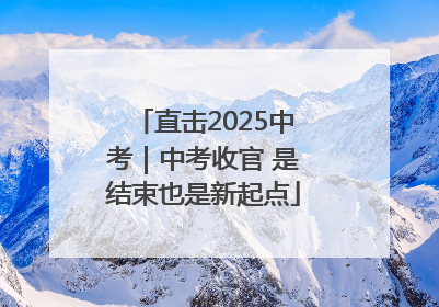 直击2025中考｜中考收官 是结束也是新起点