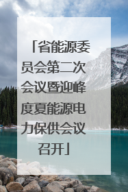 省能源委员会第二次会议暨迎峰度夏能源电力保供会议召开