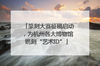 篆刻大赛征稿启动，为杭州各大博物馆镌刻“艺术ID”