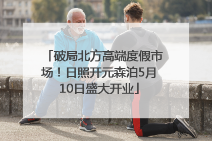 破局北方高端度假市场！日照开元森泊5月10日盛大开业