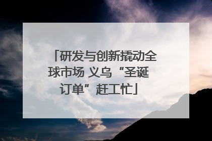 研发与创新撬动全球市场 义乌“圣诞订单”赶工忙