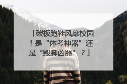 碳板跑鞋风靡校园！是“体考神器”还是“毁脚凶器”？