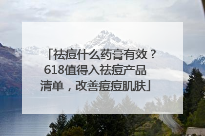 祛痘什么药膏有效？618值得入祛痘产品清单，改善痘痘肌肤