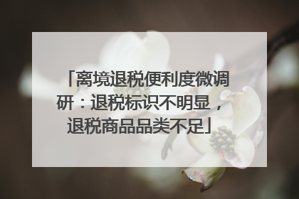 离境退税便利度微调研：退税标识不明显，退税商品品类不足