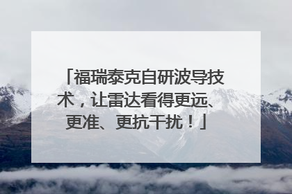 福瑞泰克自研波导技术，让雷达看得更远、更准、更抗干扰！