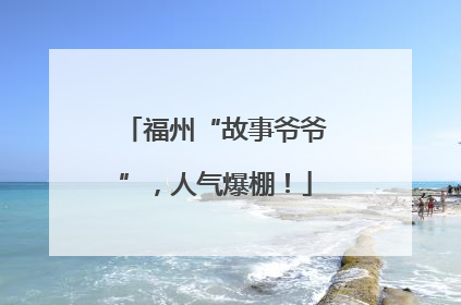福州“故事爷爷”，人气爆棚！
