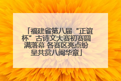 福建省第八届“正谊杯”古诗文大赛初赛圆满落幕 各赛区亮点纷呈共赏八闽华章