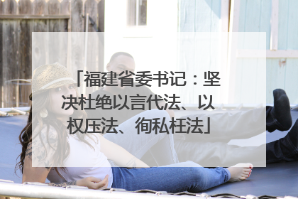 福建省委书记：坚决杜绝以言代法、以权压法、徇私枉法