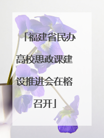 福建省民办高校思政课建设推进会在榕召开