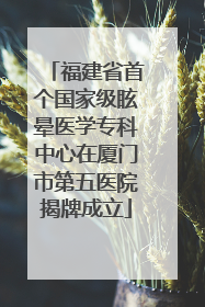 福建省首个国家级眩晕医学专科中心在厦门市第五医院揭牌成立