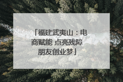 福建武夷山：电商赋能 点亮残障朋友创业梦