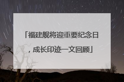 福建舰将迎重要纪念日，成长印迹一文回顾