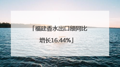 福建香水出口额同比增长16.44%
