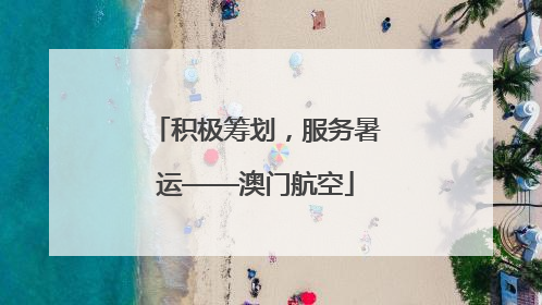 积极筹划，服务暑运——澳门航空