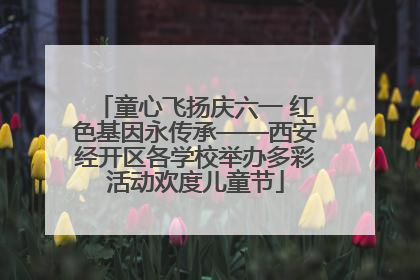 童心飞扬庆六一 红色基因永传承——西安经开区各学校举办多彩活动欢度儿童节