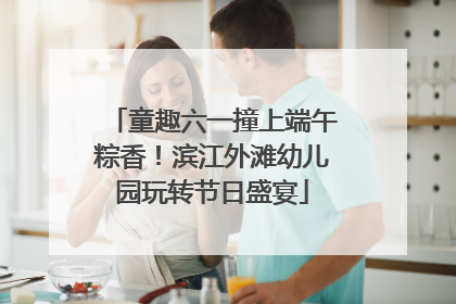 童趣六一撞上端午粽香！滨江外滩幼儿园玩转节日盛宴