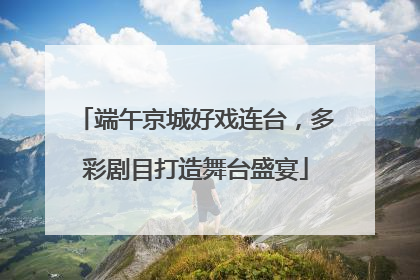 端午京城好戏连台，多彩剧目打造舞台盛宴