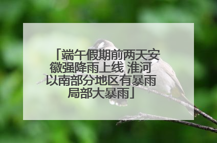 端午假期前两天安徽强降雨上线 淮河以南部分地区有暴雨局部大暴雨