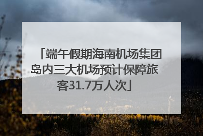 端午假期海南机场集团岛内三大机场预计保障旅客31.7万人次