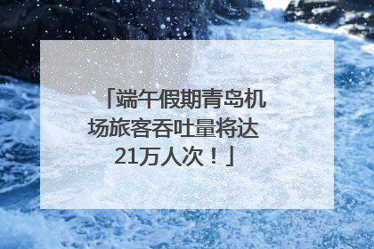 端午假期青岛机场旅客吞吐量将达21万人次！