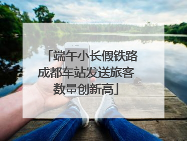 端午小长假铁路成都车站发送旅客数量创新高