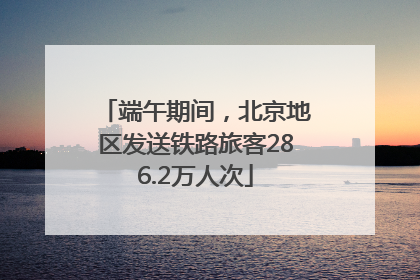 端午期间，北京地区发送铁路旅客286.2万人次