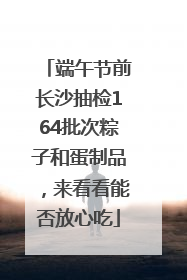 端午节前长沙抽检164批次粽子和蛋制品，来看看能否放心吃