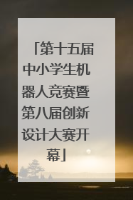 第十五届中小学生机器人竞赛暨第八届创新设计大赛开幕