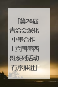 第26届青洽会深化中墨合作 主宾国墨西哥系列活动有序推进