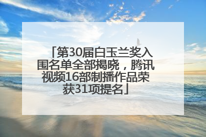 第30届白玉兰奖入围名单全部揭晓，腾讯视频16部制播作品荣获31项提名