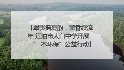 翠影摇夏韵，墨香续流年 江油市太白中学开展“一木环保”公益行动