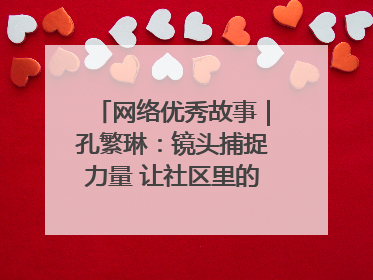 网络优秀故事｜孔繁琳：镜头捕捉力量 让社区里的温暖“被看见”