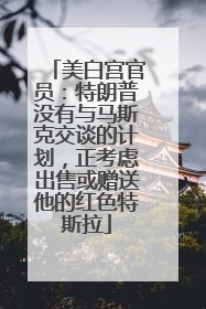 美白宫官员：特朗普没有与马斯克交谈的计划，正考虑出售或赠送他的红色特斯拉