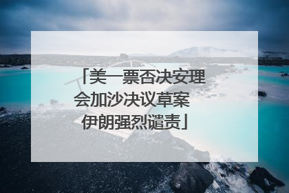 美一票否决安理会加沙决议草案 伊朗强烈谴责