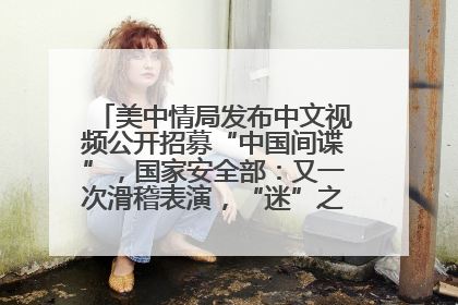美中情局发布中文视频公开招募“中国间谍”，国家安全部：又一次滑稽表演，“迷”之操作沦为国际笑柄