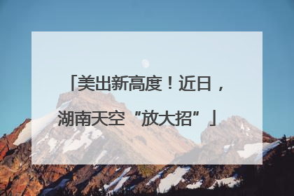 美出新高度！近日，湖南天空“放大招”