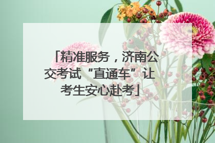 精准服务，济南公交考试“直通车”让考生安心赴考