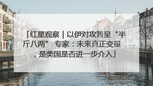 红星观察｜以伊对攻暂呈“半斤八两” 专家：未来真正变量，是美国是否进一步介入